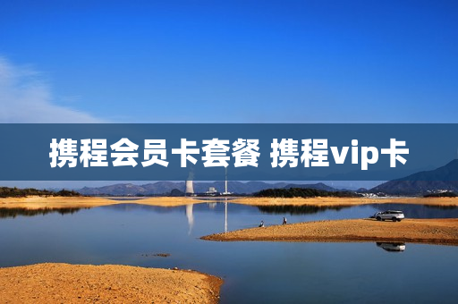 携程会员卡套餐 携程vip卡
