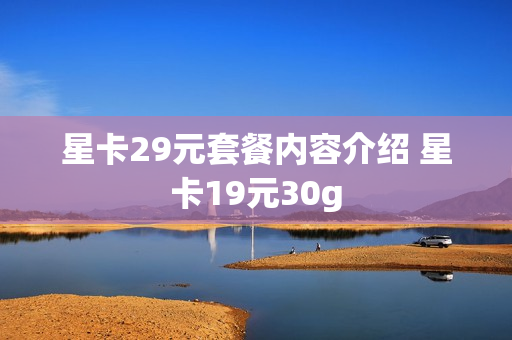 星卡29元套餐内容介绍 星卡19元30g