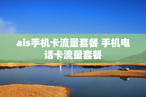 ais手机卡流量套餐 手机电话卡流量套餐