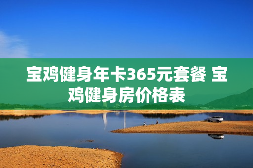 宝鸡健身年卡365元套餐 宝鸡健身房价格表