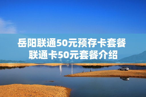 岳阳联通50元预存卡套餐 联通卡50元套餐介绍