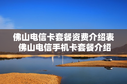 佛山电信卡套餐资费介绍表 佛山电信手机卡套餐介绍