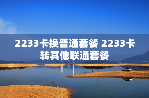 2233卡换普通套餐 2233卡转其他联通套餐