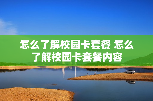 怎么了解校园卡套餐 怎么了解校园卡套餐内容
