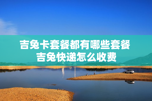 吉兔卡套餐都有哪些套餐 吉兔快递怎么收费