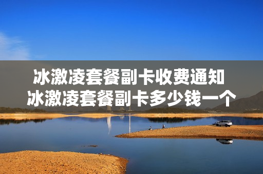 冰激凌套餐副卡收费通知 冰激凌套餐副卡多少钱一个月