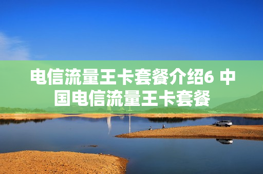 电信流量王卡套餐介绍6 中国电信流量王卡套餐