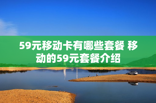 59元移动卡有哪些套餐 移动的59元套餐介绍