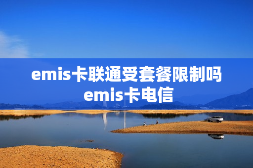 emis卡联通受套餐限制吗 emis卡电信