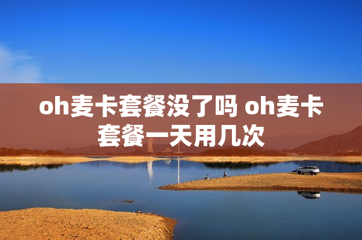 oh麦卡套餐没了吗 oh麦卡套餐一天用几次