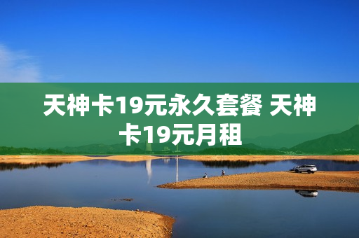 天神卡19元永久套餐 天神卡19元月租