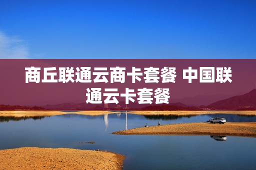 商丘联通云商卡套餐 中国联通云卡套餐