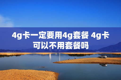 4g卡一定要用4g套餐 4g卡可以不用套餐吗