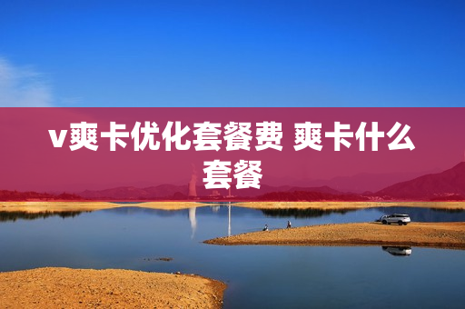 v爽卡优化套餐费 爽卡什么套餐