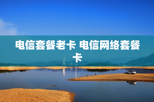 电信套餐老卡 电信网络套餐卡