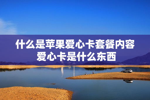 什么是苹果爱心卡套餐内容 爱心卡是什么东西