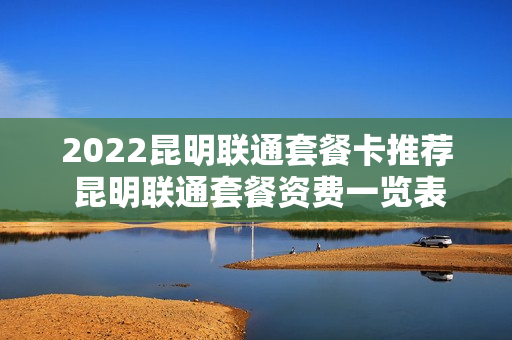 2022昆明联通套餐卡推荐 昆明联通套餐资费一览表2020