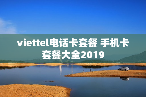 viettel电话卡套餐 手机卡套餐大全2019