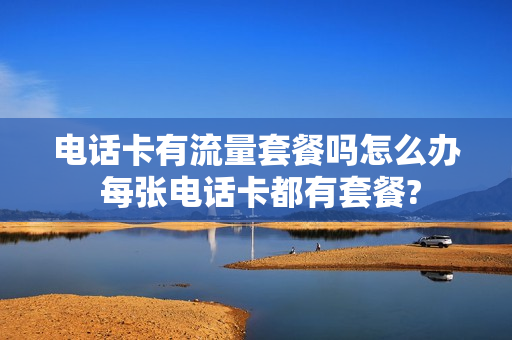 电话卡有流量套餐吗怎么办 每张电话卡都有套餐?