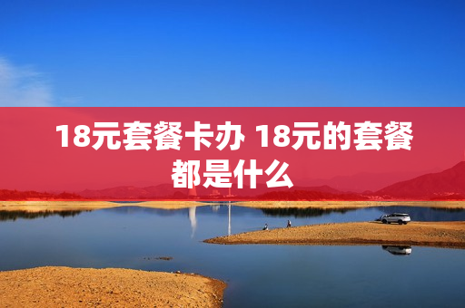 18元套餐卡办 18元的套餐都是什么