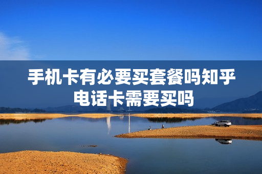 手机卡有必要买套餐吗知乎 电话卡需要买吗