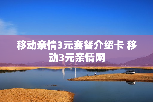移动亲情3元套餐介绍卡 移动3元亲情网