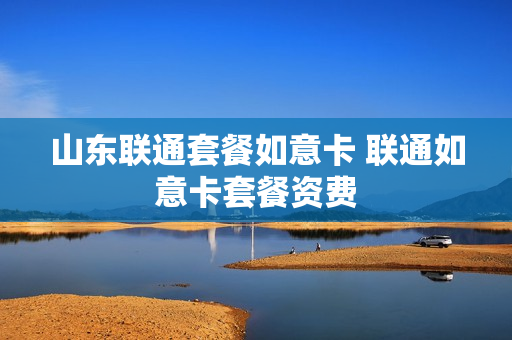 山东联通套餐如意卡 联通如意卡套餐资费