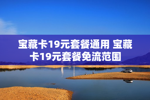 宝藏卡19元套餐通用 宝藏卡19元套餐免流范围