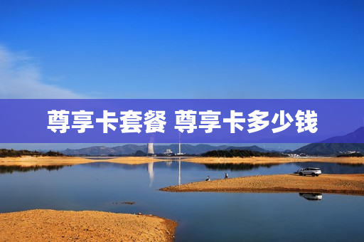 尊享卡套餐 尊享卡多少钱