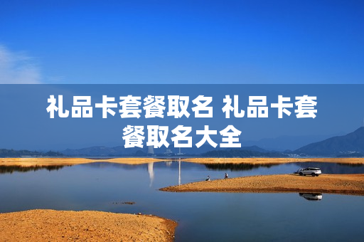 礼品卡套餐取名 礼品卡套餐取名大全