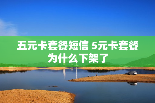 五元卡套餐短信 5元卡套餐为什么下架了