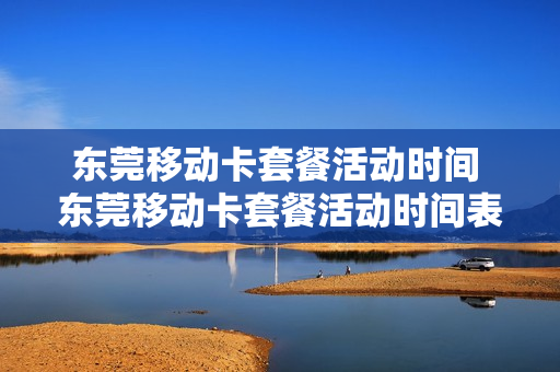 东莞移动卡套餐活动时间 东莞移动卡套餐活动时间表
