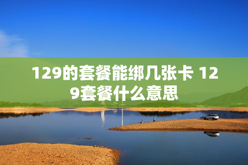 129的套餐能绑几张卡 129套餐什么意思