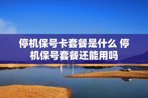停机保号卡套餐是什么 停机保号套餐还能用吗