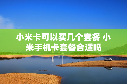 小米卡可以买几个套餐 小米手机卡套餐合适吗