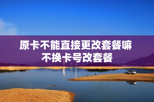 原卡不能直接更改套餐嘛 不换卡号改套餐