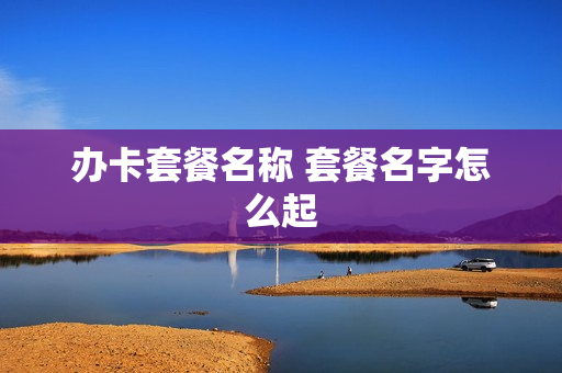 办卡套餐名称 套餐名字怎么起