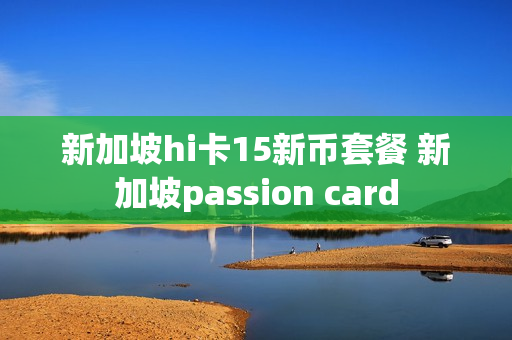 新加坡hi卡15新币套餐 新加坡passion card