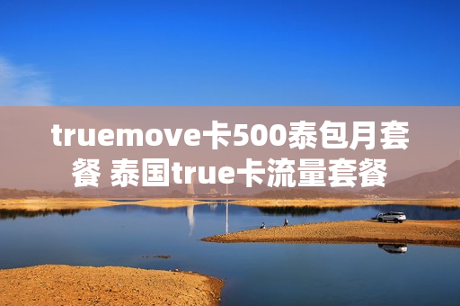 truemove卡500泰包月套餐 泰国true卡流量套餐