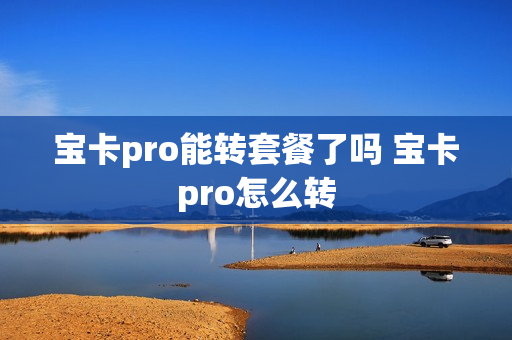 宝卡pro能转套餐了吗 宝卡pro怎么转