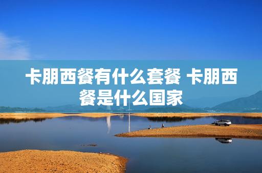 卡朋西餐有什么套餐 卡朋西餐是什么国家