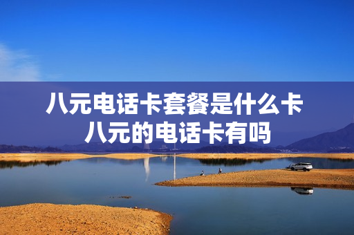 八元电话卡套餐是什么卡 八元的电话卡有吗