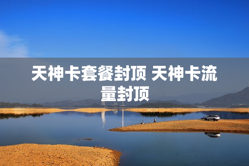天神卡套餐封顶 天神卡流量封顶
