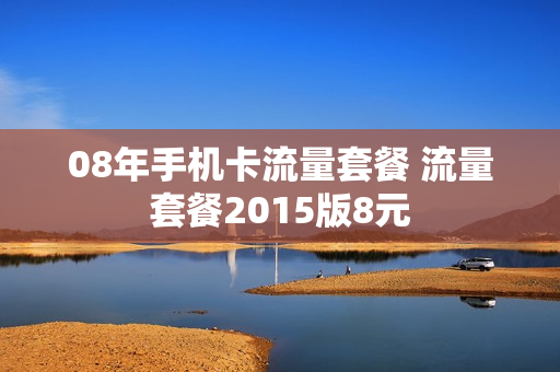 08年手机卡流量套餐 流量套餐2015版8元