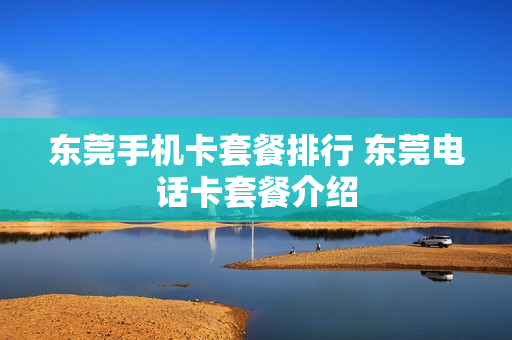 东莞手机卡套餐排行 东莞电话卡套餐介绍