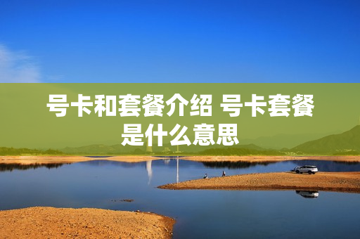 号卡和套餐介绍 号卡套餐是什么意思