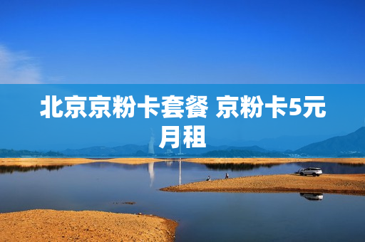 北京京粉卡套餐 京粉卡5元月租
