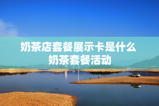 奶茶店套餐展示卡是什么 奶茶套餐活动