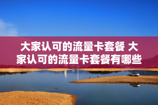 大家认可的流量卡套餐 大家认可的流量卡套餐有哪些