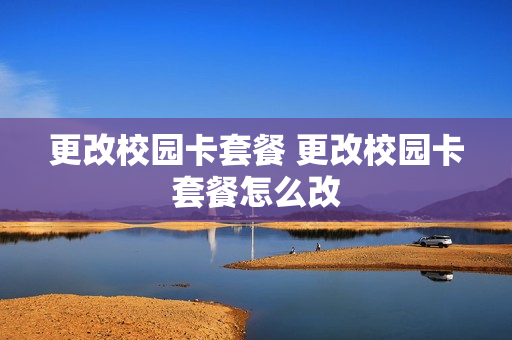更改校园卡套餐 更改校园卡套餐怎么改